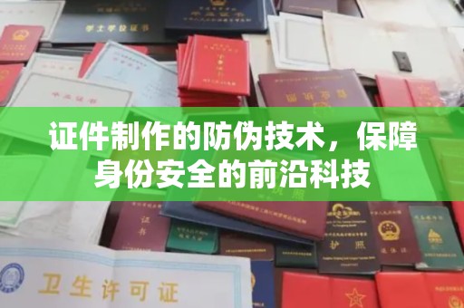 灵台证件制作的防伪技术，保障身份安全的前沿科技